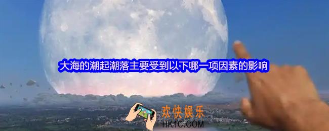 大海的潮起潮落主要受到以下哪一项因素的影响