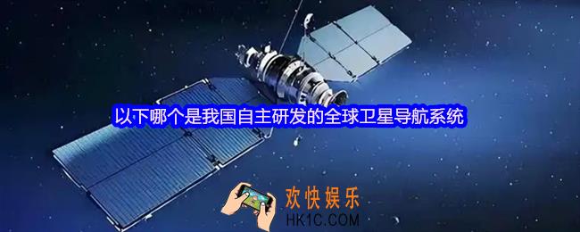 以下哪个是我国自主研发的全球卫星导航系统