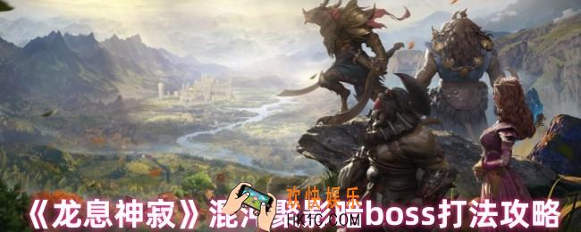 龙息神寂混沌聚影暗boss怎么打