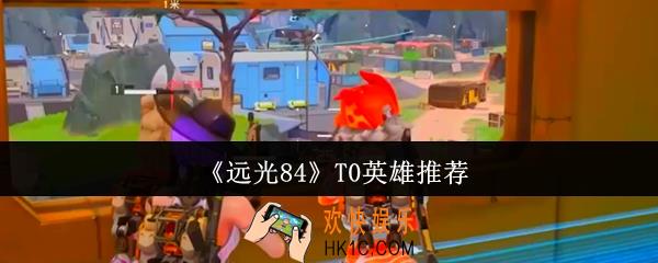 远光84T0英雄哪些值得玩