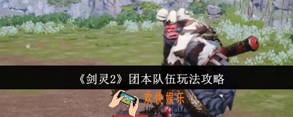 剑灵2团本队伍怎么玩