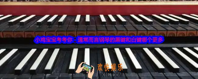 小鸡宝宝考考你：通常而言钢琴的黑键和白键哪个更多