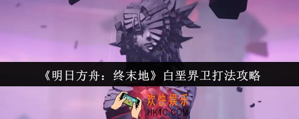 明日方舟终末地白垩界卫怎么打