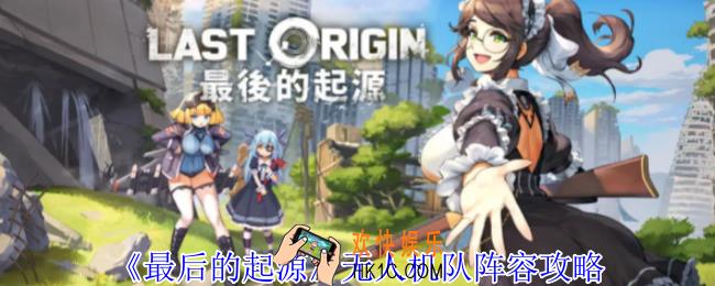 最后的起源无人机队阵容怎么玩
