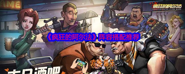 疯狂的阿尔法阵容搭配推荐