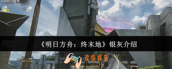 明日方舟终末地银灰是谁