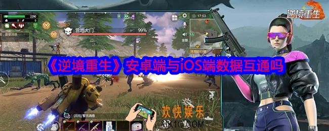 逆境重生安卓端与iOS端数据互通吗