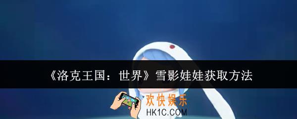 洛克王国世界雪影娃娃怎么获取