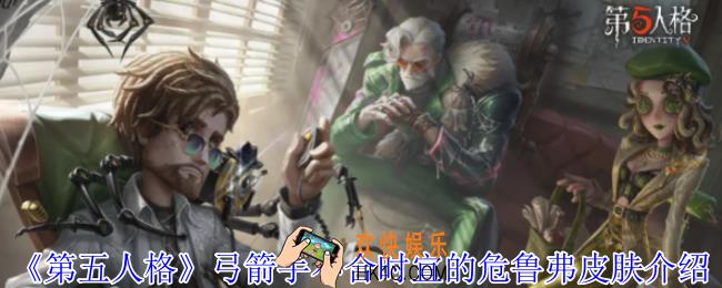 第五人格弓箭手不合时宜的危鲁弗皮肤有什么效果
