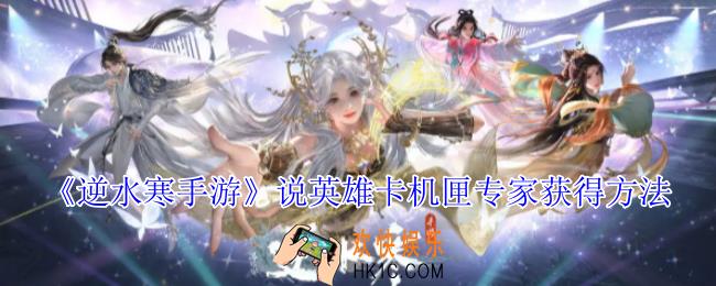 逆水寒手游说英雄卡机匣专家怎么获得