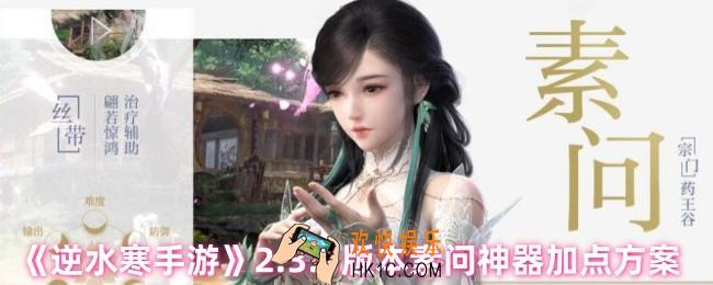 逆水寒手游2.3.1版本素问神器怎么加点