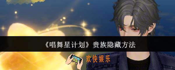 唱舞星计划贵族怎么隐藏