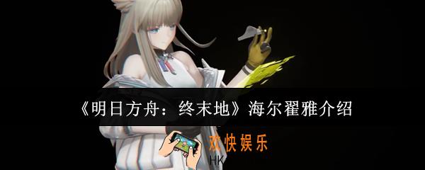 明日方舟终末地海尔翟雅怎么样