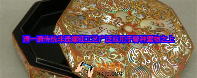 猜一猜传统非遗螺钿工艺广泛应用于哪种器物之上