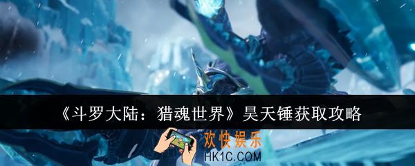 斗罗大陆猎魂世界昊天锤怎么获取