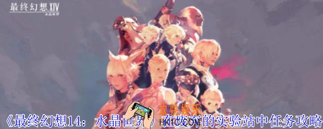 最终幻想14水晶世界在废弃的实验站中任务怎么做