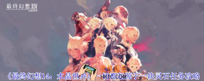 最终幻想14水晶世界一切都起源于一块灵石任务怎么做