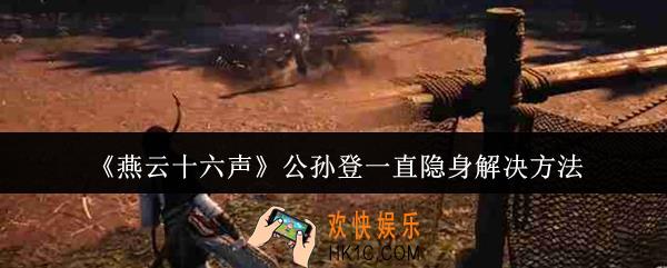 燕云十六声公孙登一直隐身怎么办