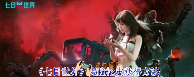 七日世界魔瞳枪皮怎么获得