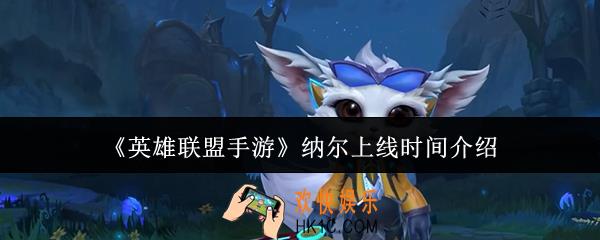 英雄联盟手游纳尔什么时候上线