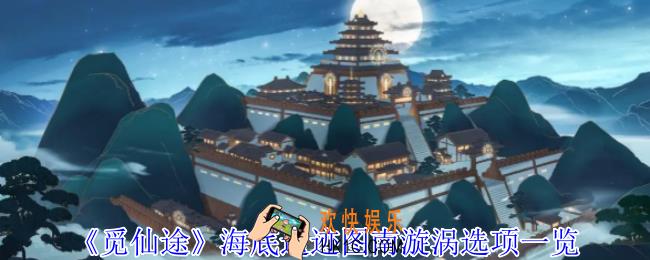 觅仙途海底遗迹图南漩涡选项怎么选择