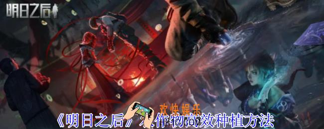 明日之后农作物怎么高效种植