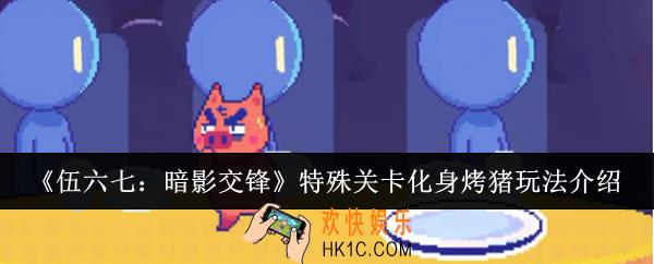 伍六七暗影交锋特殊关卡化身烤猪怎么玩