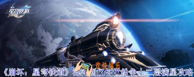 崩坏星穹铁道混沌回忆创世纷争十二层怎么满星