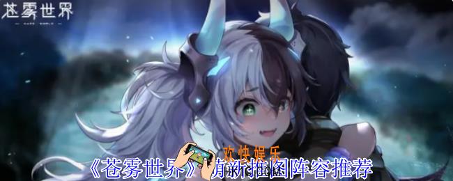 苍雾世界萌新推图阵容怎么选择