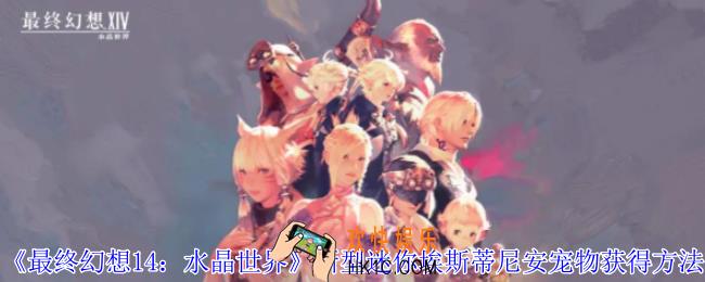 最终幻想14水晶世界新型迷你埃斯蒂尼安宠物怎么获得