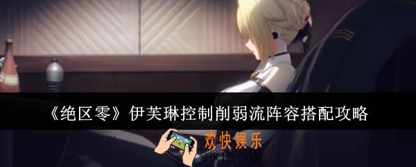 绝区零伊芙琳控制削弱流阵容怎么搭配