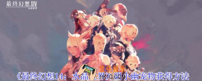 最终幻想14水晶世界阴小幽宠物怎么获得