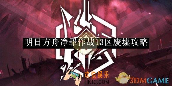 明日方舟净罪作战13区废墟攻略