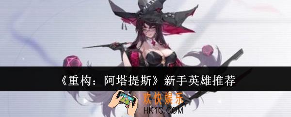 重构阿塔提斯新手英雄选什么