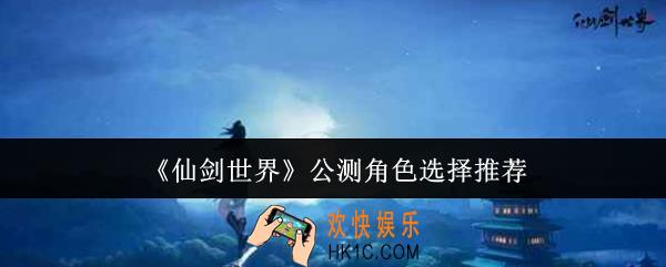 仙剑世界公测角色怎么选