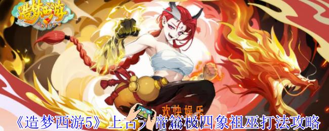 造梦西游5上古天帝篇极四象祖巫怎么打
