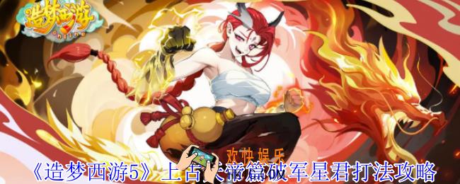 造梦西游5上古天帝篇破军星君怎么打