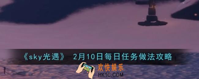 光遇 2月10日每日任务做法是什么