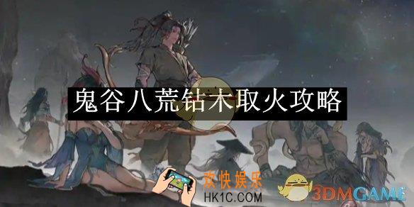鬼谷八荒钻木取火攻略