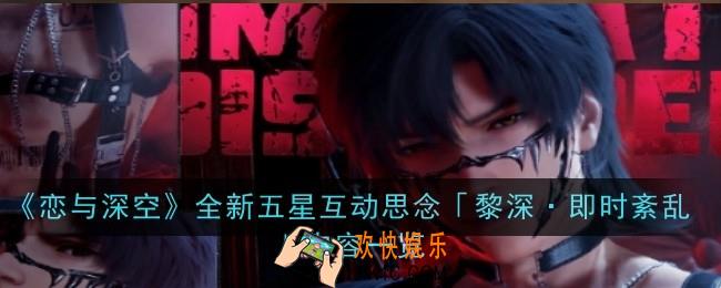 恋与深空全新五星互动思念黎深·即时紊乱怎么样