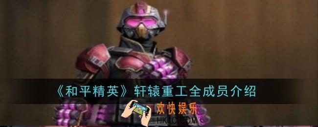 和平精英轩辕重工全成员是什么
