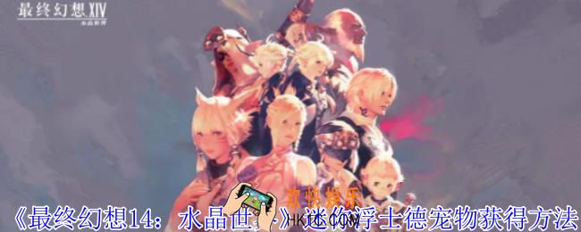 最终幻想14水晶世界迷你浮士德宠物怎么获得