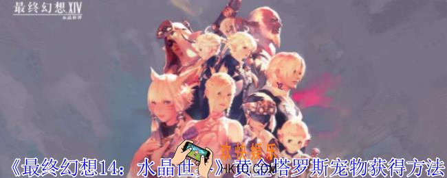 最终幻想14水晶世界黄金塔罗斯宠物怎么获得