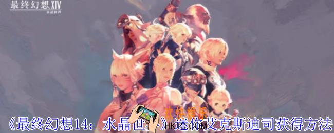 最终幻想14水晶世界迷你艾克斯迪司怎么获得
