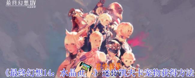最终幻想14水晶世界迷你凯夫卡宠物怎么获得