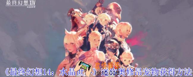 最终幻想14水晶世界迷你奥修昂宠物怎么获得