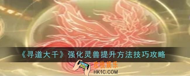 寻道大千强化灵兽提升方法技巧是什么