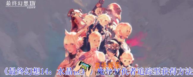 最终幻想14水晶世界魔导复仇者追踪型怎么获得