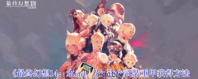 最终幻想14水晶世界迷你武装重甲怎么获得