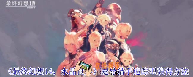 最终幻想14水晶世界魔导猎手追踪型怎么获得